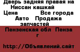 Дверь задняя правая на Ниссан кашкай j10 › Цена ­ 6 500 - Все города Авто » Продажа запчастей   . Пензенская обл.,Пенза г.